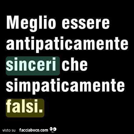 Meglio Essere Antipaticamente Sinceri Che Simpaticamente Falsi