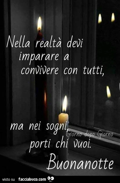 Nella realtà devi imparare a convivere con tutti, ma nei sogni, porti chi vuoi. Buonanotte