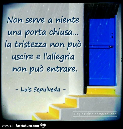 Non serve a niente una porta chiusa&hellip; la tristezza non può uscire e l'allegria non può entrare