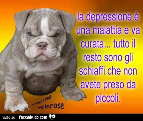 La depressione è una malattia e va curata&hellip; tutto il resto sono gli schiaffi che non avete preso da piccoli