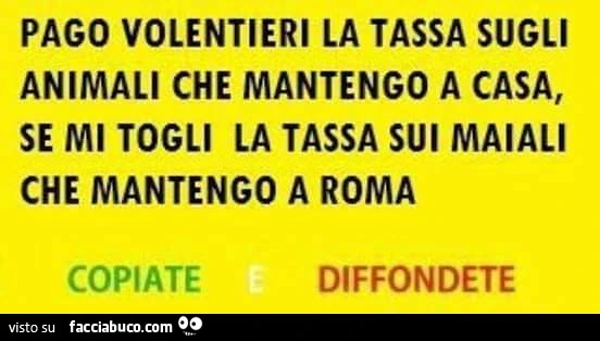 Pago volentieri la tassa sugli animali che mantengo a casa, se mi togli la tassa sui maiali che mantengo a Roma
