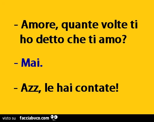 Amore, quante volte ti ho detto che ti amo? Mai. Azz, le hai contate