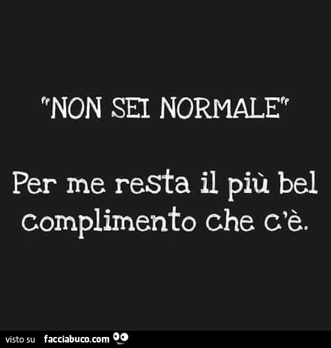 Non sei normale per me resta il più bel complimento che c'è