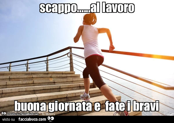 Scappo&hellip;al lavoro buona giornata e fate i bravi