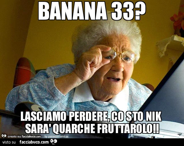 Banana 33? Lasciamo perdere, co sto nik sarà quarche fruttarolo