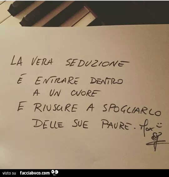 La vera seduzione è entrare dentro a un cuore e riuscire a spogliarlo delle sue paure