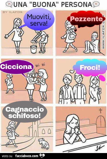 Una buona persona. Muoviti serva! Pezzente. Cicciona. Froci. Cagnaccio schifoso. Va a pregare in chiesa