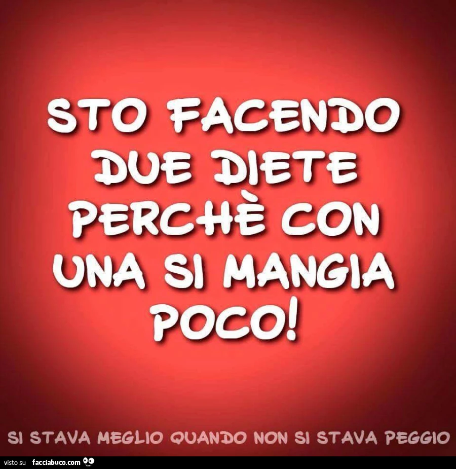 Sto facendo due diete perchè con una si mangia poco