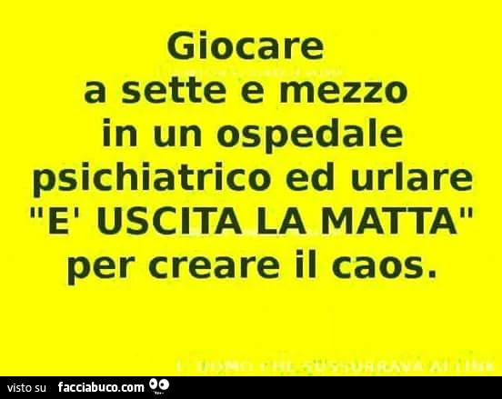 Giocare a sette e mezzo in un ospedale psichiatrico ed urlare: "è uscita la matta", per creare il caos