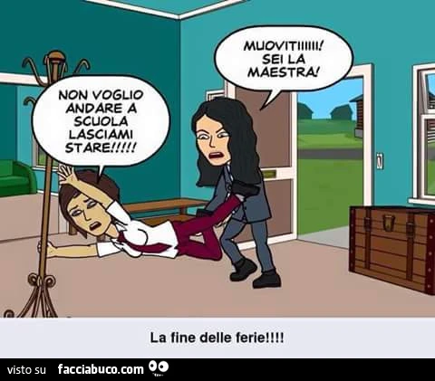 Non voglio andare a scuola lasciami stare! Muoviti Sei la maestra! La fine delle ferie