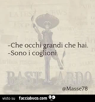 Che occhi grandi che hai. Sono i coglioni