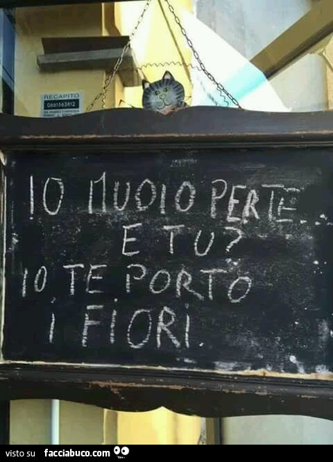 Io muoio per te e tu? Io te porto i fiori