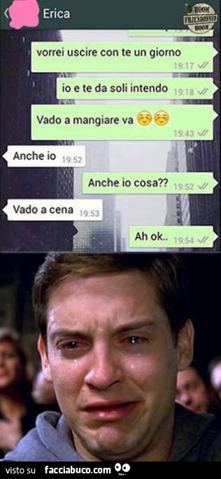 Vorrei uscire con te un giorno. Io e te da soli intendo. Vado a mangiare. Anche io. Anche io cosa? Vado a cena. Ah ok