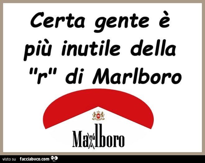 Certa gente è più inutile della r di Marlboro