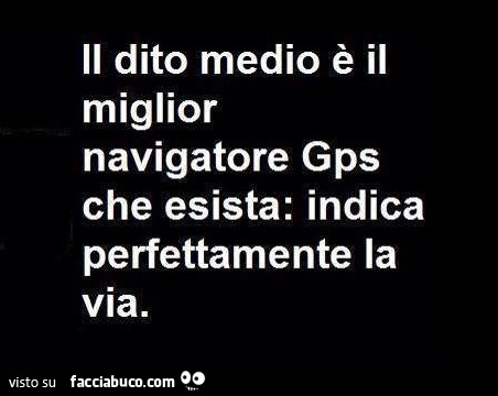 Il dito medio è il miglior navigatore gps che esista: indica perfettamente la via