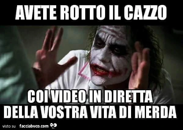 Avete rotto il cazzo coi video in diretta della vostra vita di merda
