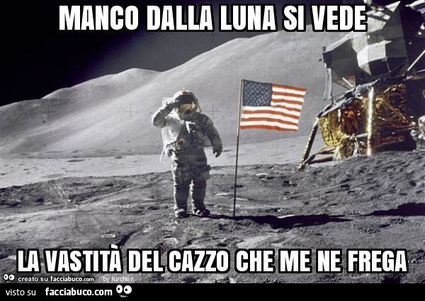 Manco dalla luna si vede la vastità del cazzo che me ne frega