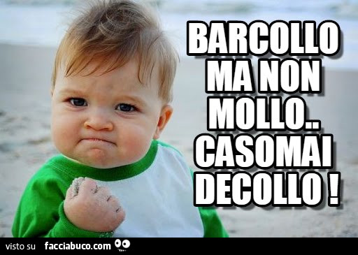 Barcollo ma non mollo. Casomai decollo