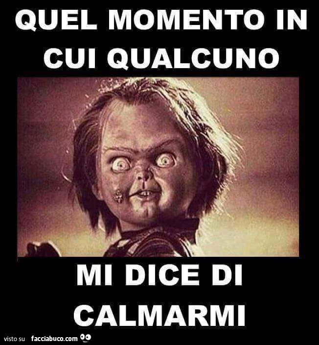 Quel momento in cui qualcuno mi dice di calmarmi