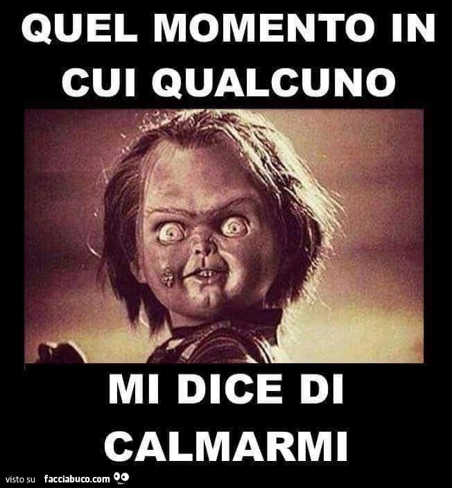 Quel momento in cui qualcuno mi dice di calmarmi