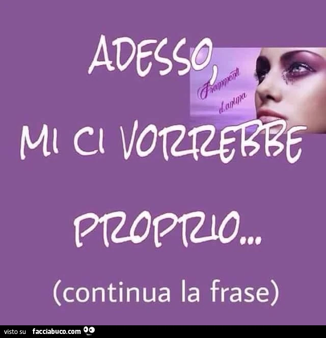 Adesso mi ci vorrebbe proprio&hellip; continua la frase
