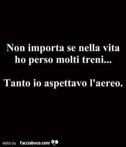 Non importa se nella vita ho peso molti treni… tanto io aspettavo l'aereo