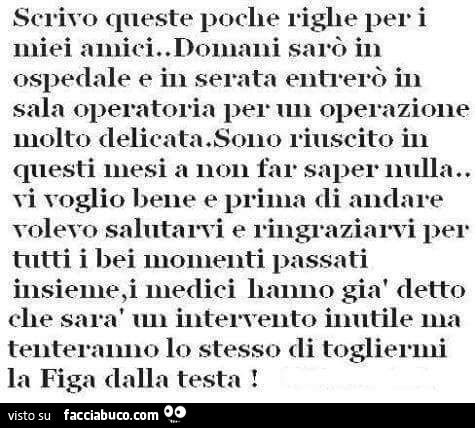 Scrivo queste poche righe per i miei amici. Domani sarò in ospedale e in serata entrerò in sala operatoria per un operazione molto delicata