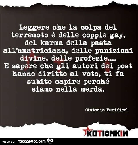 Leggere che la colpa del terremoto è delle coppie gay, del karma della pasta all'amatriciana, delle punizioni divine, delle profezie&hellip; e sapere che gli autori dei post hanno diritto al voto, ti fa subito capire perchè siamo nella merda