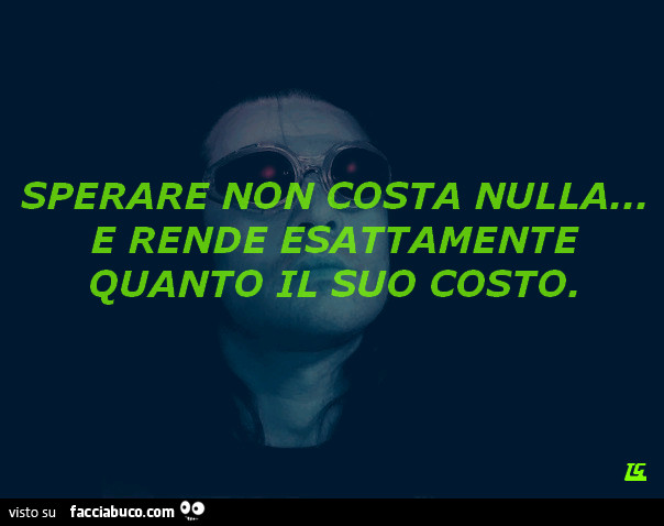 Sperare non costa nulla e rende esattamente quanto il suo costo