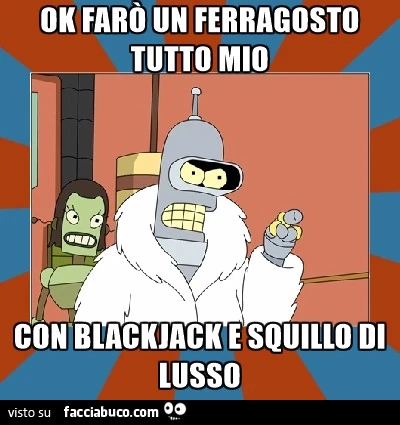 Bender: ok farò un Ferragosto tutto mio, con blackjack e squillo di lusso