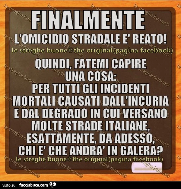 Finalmente l'omicidio stradale è reato. Quindi fatemi capre una cosa: per tutti gli incidenti mortali causati dall'incuria e dal degrado in cui versano molte strade Italiane, esattamente da adesso chi è che andrà in galera?
