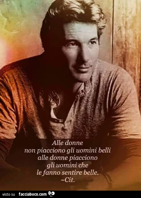 Alle donne non piacciono gli uomini belli, alle donne piacciono gli uomini che le fanno sentire belle