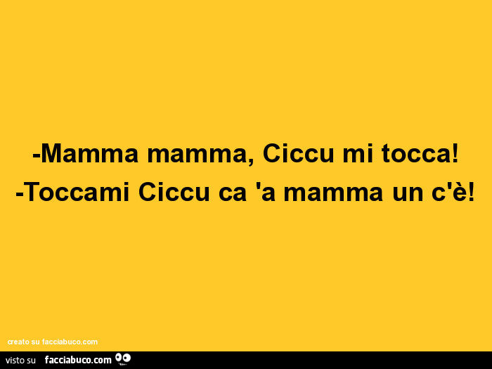 Mamma mamma, ciccu mi tocca! -Toccami ciccu ca 'a mamma un c'è