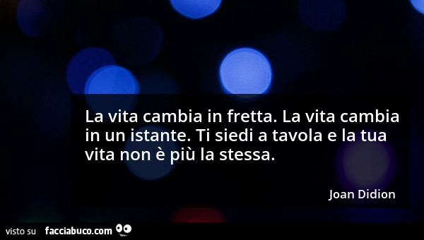 La Vita Cambia In Fretta La Vita Cambia In Un Istante Ti Siedi A Tavola E La Tua Facciabuco Com