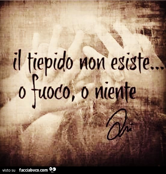 Il tiepido non esiste… o fuoco o niente