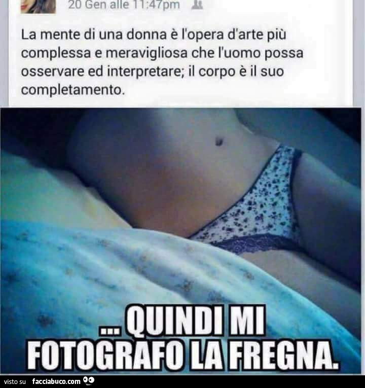 La mente di una donna è l'opera d'arte più complessa e meravigliosa. Quindi mi fotografo la fregna