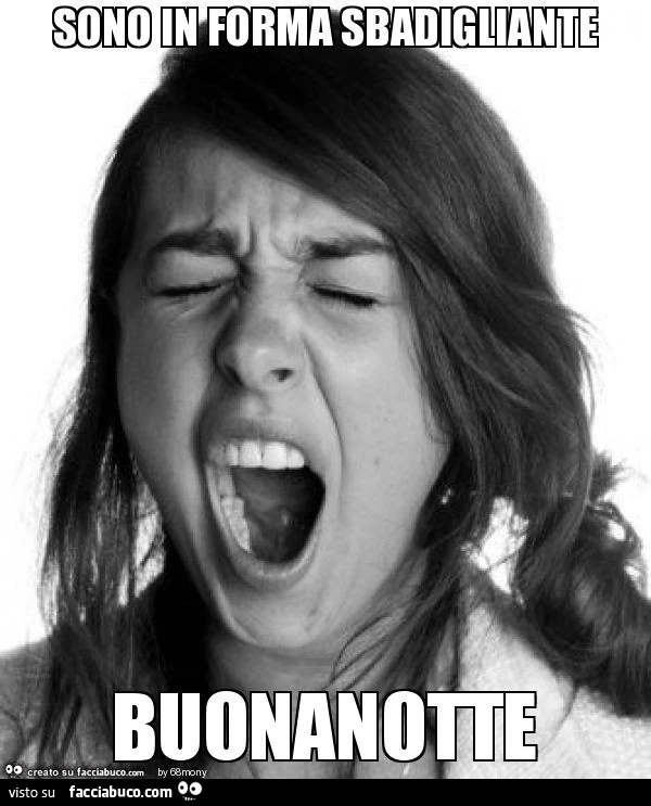Sono in forma sbadigliante. Buonanotte