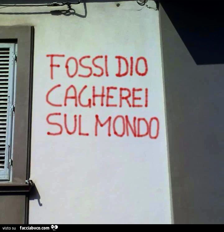 Scritta sul muro: fossi Dio cagherei sul mondo