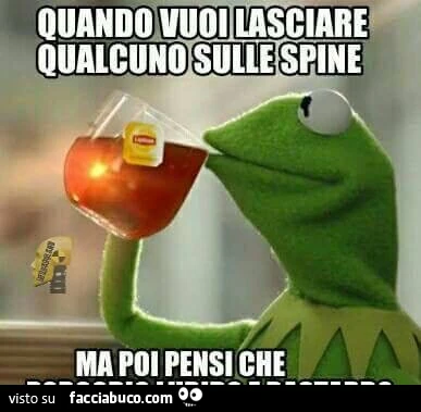 Quando vuoi lasciare qualcuno sulle spine ma poi pensi che