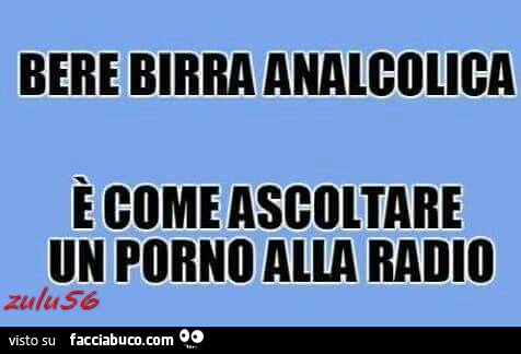 Bere birra analcolica è come ascoltare un porno alla radio