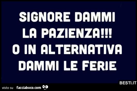 Signore dammi la pazienza! O in alternativa dammi le ferie