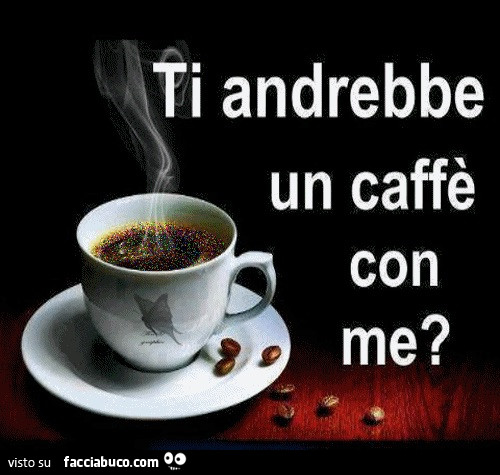 Ti andrebbe un caffè con me?