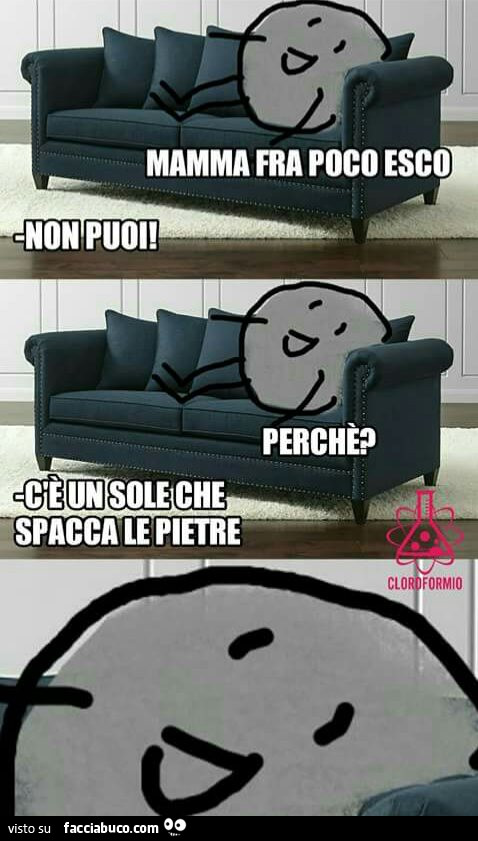 Mamma fra poco esco. Non puoi! Perchè? C'è un sole che spacca le pietre