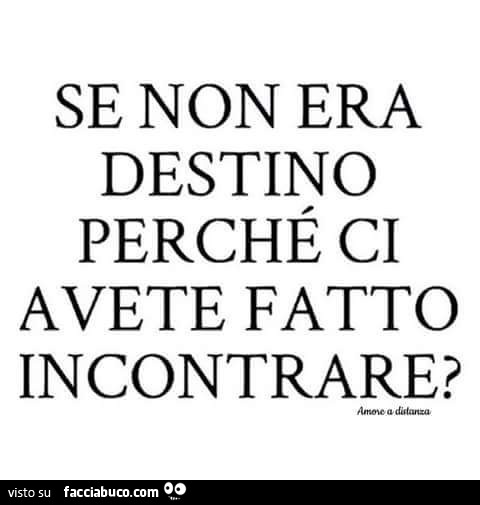 Se non era destino perchè ci avete fatto incontrare?