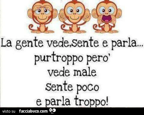 La gente vede, sente e parla&hellip;purtroppo però vede male sente poco e parla troppo