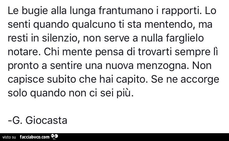 Le bugie alla lunga frantumano i rapporti. Lo senti quando qualcuno ti sta mentendo ma resti in silenzio, non serve a nulla farglielo notare