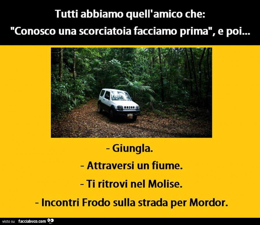 Tutti abbiamo quell'amico che "conosco una scorciatoia facciamo prima" e poi: giungla, attraversi un fiume, ti ritrovi nel Molise, incontri Frodo sulla strada per Mordor