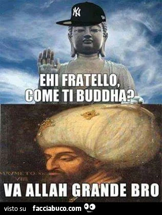 Ehi fratello come ti Buddha? Va Allah grande bro