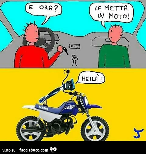 E ora? La metta in moto! Heilà