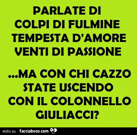 Parlate di colpi di fulmine, tempesta d'amore, venti di passione. Ma con chi cazzo state uscendo, con il colonnello Giuliacci?